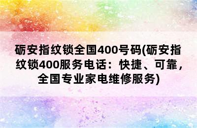 砺安指纹锁全国400号码(砺安指纹锁400服务电话：快捷、可靠，全国专业家电维修服务)