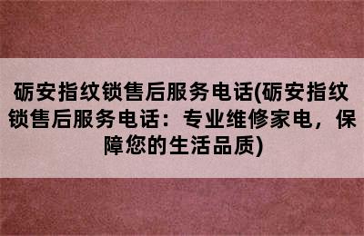 砺安指纹锁售后服务电话(砺安指纹锁售后服务电话：专业维修家电，保障您的生活品质)