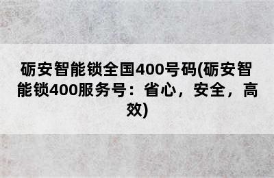 砺安智能锁全国400号码(砺安智能锁400服务号：省心，安全，高效)