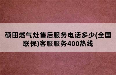 硕田燃气灶售后服务电话多少(全国联保)客服服务400热线