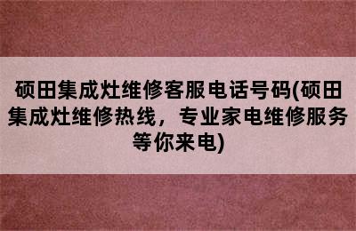 硕田集成灶维修客服电话号码(硕田集成灶维修热线，专业家电维修服务等你来电)