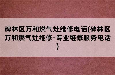 碑林区万和燃气灶维修电话(碑林区万和燃气灶维修-专业维修服务电话)