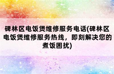 碑林区电饭煲维修服务电话(碑林区电饭煲维修服务热线，即刻解决您的煮饭困扰)