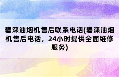 碧涞油烟机售后联系电话(碧涞油烟机售后电话，24小时提供全面维修服务)