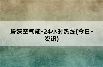 碧涞空气能-24小时热线(今日-资讯)