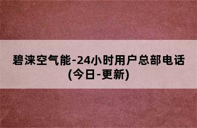 碧涞空气能-24小时用户总部电话(今日-更新)