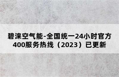 碧涞空气能-全国统一24小时官方400服务热线（2023）已更新