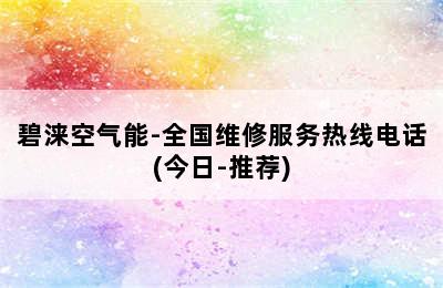 碧涞空气能-全国维修服务热线电话(今日-推荐)