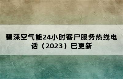 碧涞空气能24小时客户服务热线电话（2023）已更新