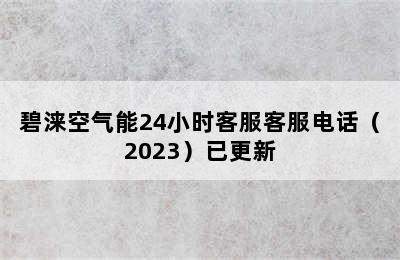 碧涞空气能24小时客服客服电话（2023）已更新