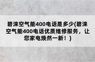 碧涞空气能400电话是多少(碧涞空气能400电话优质维修服务，让您家电焕然一新！)