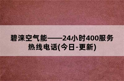 碧涞空气能——24小时400服务热线电话(今日-更新)