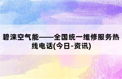 碧涞空气能——全国统一维修服务热线电话(今日-资讯)