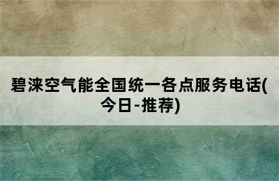 碧涞空气能全国统一各点服务电话(今日-推荐)