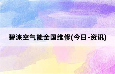 碧涞空气能全国维修(今日-资讯)