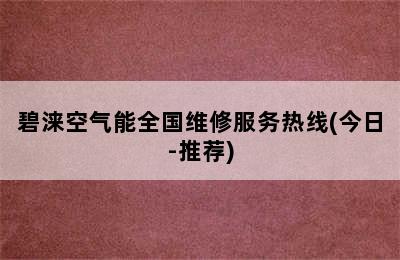 碧涞空气能全国维修服务热线(今日-推荐)