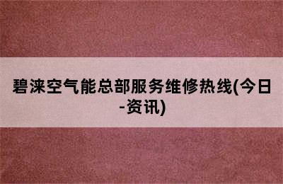 碧涞空气能总部服务维修热线(今日-资讯)