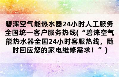 碧涞空气能热水器24小时人工服务全国统一客户服务热线(“碧涞空气能热水器全国24小时客服热线，随时回应您的家电维修需求！”)