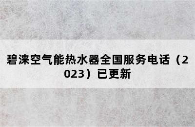 碧涞空气能热水器全国服务电话（2023）已更新