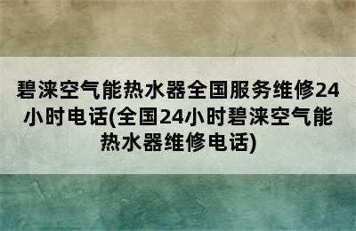 碧涞空气能热水器全国服务维修24小时电话(全国24小时碧涞空气能热水器维修电话)