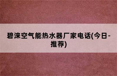 碧涞空气能热水器厂家电话(今日-推荐)