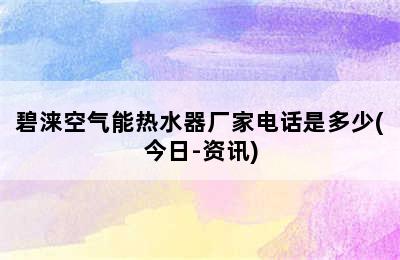 碧涞空气能热水器厂家电话是多少(今日-资讯)