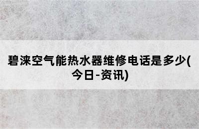 碧涞空气能热水器维修电话是多少(今日-资讯)