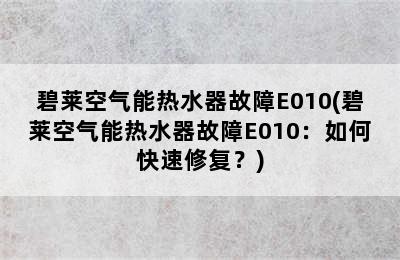 碧莱空气能热水器故障E010(碧莱空气能热水器故障E010：如何快速修复？)