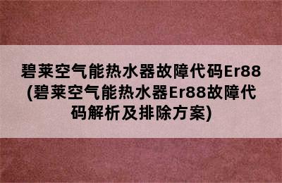 碧莱空气能热水器故障代码Er88(碧莱空气能热水器Er88故障代码解析及排除方案)