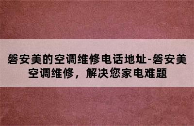 磐安美的空调维修电话地址-磐安美空调维修，解决您家电难题