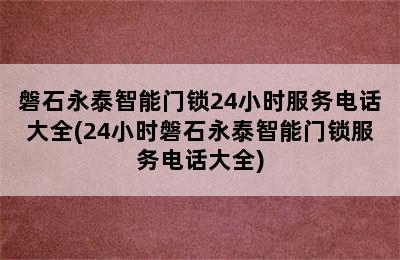 磐石永泰智能门锁24小时服务电话大全(24小时磐石永泰智能门锁服务电话大全)