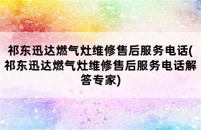 祁东迅达燃气灶维修售后服务电话(祁东迅达燃气灶维修售后服务电话解答专家)