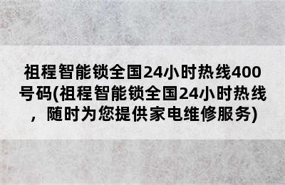 祖程智能锁全国24小时热线400号码(祖程智能锁全国24小时热线，随时为您提供家电维修服务)