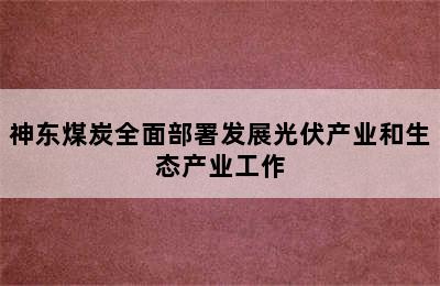 神东煤炭全面部署发展光伏产业和生态产业工作