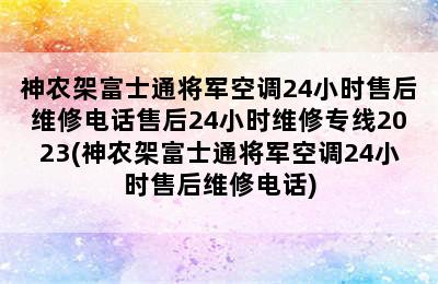 神农架富士通将军空调24小时售后维修电话售后24小时维修专线2023(神农架富士通将军空调24小时售后维修电话)