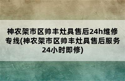 神农架市区帅丰灶具售后24h维修专线(神农架市区帅丰灶具售后服务24小时即修)