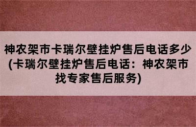 神农架市卡瑞尔壁挂炉售后电话多少(卡瑞尔壁挂炉售后电话：神农架市找专家售后服务)