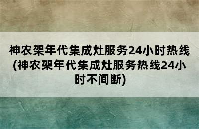 神农架年代集成灶服务24小时热线(神农架年代集成灶服务热线24小时不间断)