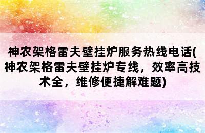 神农架格雷夫壁挂炉服务热线电话(神农架格雷夫壁挂炉专线，效率高技术全，维修便捷解难题)