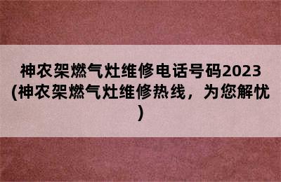 神农架燃气灶维修电话号码2023(神农架燃气灶维修热线，为您解忧)