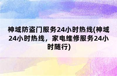 神域防盗门服务24小时热线(神域24小时热线，家电维修服务24小时随行)