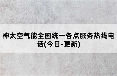 神太空气能全国统一各点服务热线电话(今日-更新)