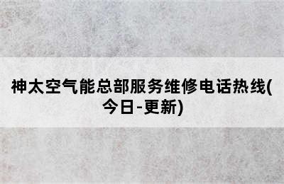 神太空气能总部服务维修电话热线(今日-更新)