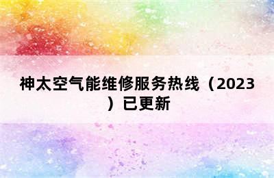 神太空气能维修服务热线（2023）已更新