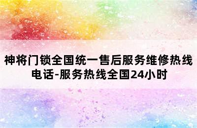 神将门锁全国统一售后服务维修热线电话-服务热线全国24小时