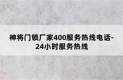 神将门锁厂家400服务热线电话-24小时服务热线