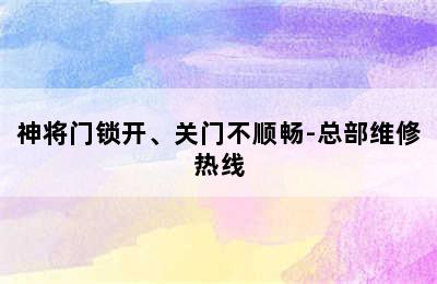 神将门锁开、关门不顺畅-总部维修热线