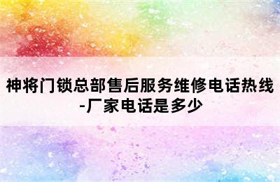 神将门锁总部售后服务维修电话热线-厂家电话是多少