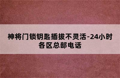 神将门锁钥匙插拔不灵活-24小时各区总部电话