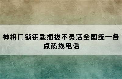 神将门锁钥匙插拔不灵活全国统一各点热线电话